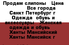 Продам слипоны › Цена ­ 3 500 - Все города, Санкт-Петербург г. Одежда, обувь и аксессуары » Женская одежда и обувь   . Ханты-Мансийский,Ханты-Мансийск г.